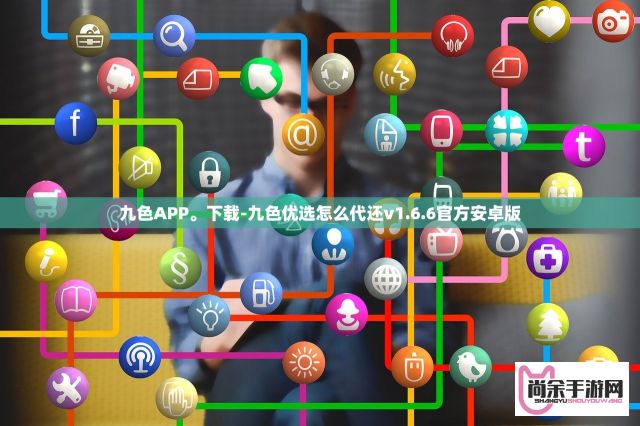 九色APP。下载-九色优选怎么代还v1.6.6官方安卓版